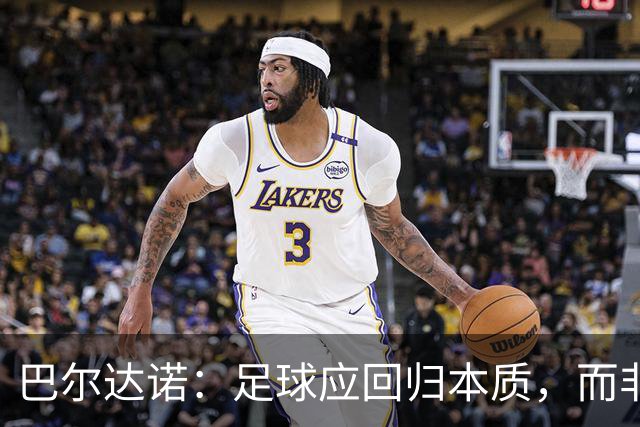 巴尔达诺：足球应回归本质，而非仅仅纠缠于裁判